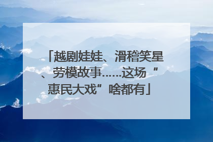 越剧娃娃、滑稽笑星、劳模故事……这场“惠民大戏”啥都有