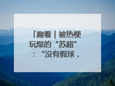 趣看｜被热梗玩爆的“苏超”：“没有假球，全是世仇”