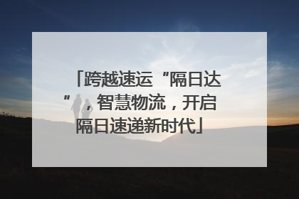 跨越速运“隔日达”，智慧物流，开启隔日速递新时代