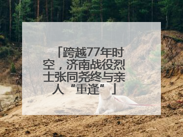 跨越77年时空，济南战役烈士张同尧终与亲人“重逢”