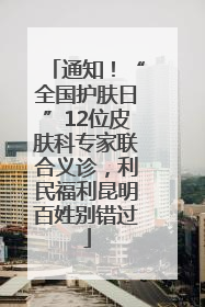 通知！“全国护肤日”12位皮肤科专家联合义诊，利民福利昆明百姓别错过