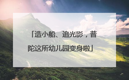 造小船、追光影，普陀这所幼儿园变身啦