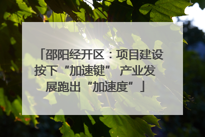 邵阳经开区：项目建设按下“加速键” 产业发展跑出“加速度”