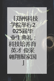 郑州科技学院举行2025届毕业生典礼：科技培养育英才 俊采翱翔报家国