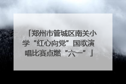 郑州市管城区南关小学“红心向党”国歌演唱比赛点燃“六一”
