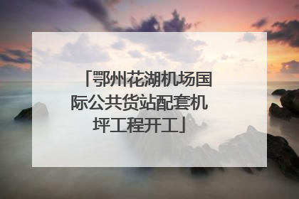 鄂州花湖机场国际公共货站配套机坪工程开工