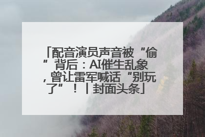 配音演员声音被“偷”背后：AI催生乱象，曾让雷军喊话“别玩了”！丨封面头条