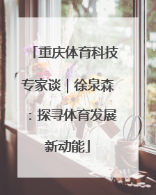 重庆体育科技专家谈｜徐泉森：探寻体育发展新动能