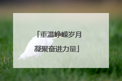 重温峥嵘岁月 凝聚奋进力量