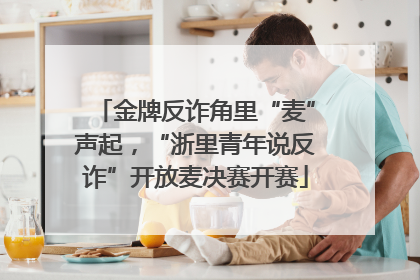 金牌反诈角里“麦”声起，“浙里青年说反诈”开放麦决赛开赛