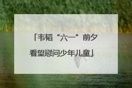 韦韬“六一”前夕看望慰问少年儿童