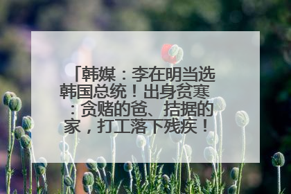 韩媒：李在明当选韩国总统！出身贫寒：贪赌的爸、拮据的家，打工落下残疾！如今仍官司缠身