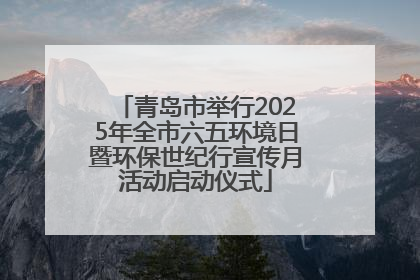 青岛市举行2025年全市六五环境日暨环保世纪行宣传月活动启动仪式