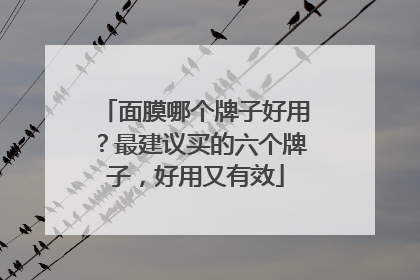 面膜哪个牌子好用？最建议买的六个牌子，好用又有效