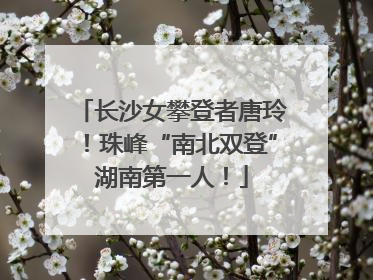 长沙女攀登者唐玲！珠峰“南北双登”湖南第一人！
