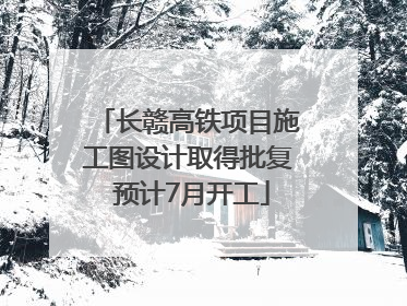 长赣高铁项目施工图设计取得批复 预计7月开工