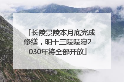 长陵景陵本月底完成修缮，明十三陵陵寝2030年将全部开放