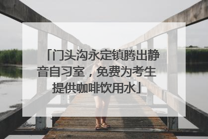 门头沟永定镇腾出静音自习室，免费为考生提供咖啡饮用水