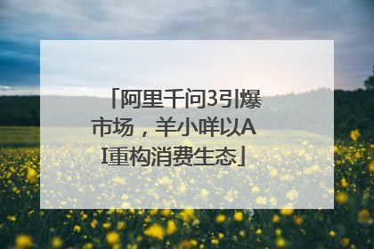 阿里千问3引爆市场，羊小咩以AI重构消费生态