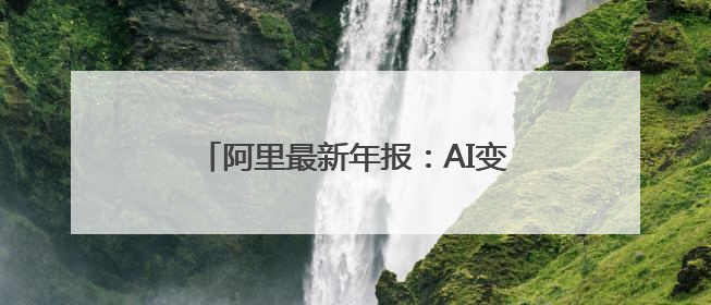 阿里最新年报：AI变革是未来十年最大增量，合伙人名单再精简