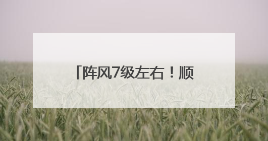 阵风7级左右！顺义发布大风蓝色预警，请注意防范→
