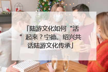 陆游文化如何“活 ”起来？宁德、绍兴共话陆游文化传承