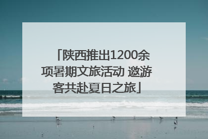陕西推出1200余项暑期文旅活动 邀游客共赴夏日之旅