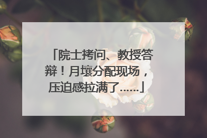院士拷问、教授答辩！月壤分配现场，压迫感拉满了……