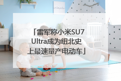 雷军称小米SU7 Ultra成为纽北史上最速量产电动车