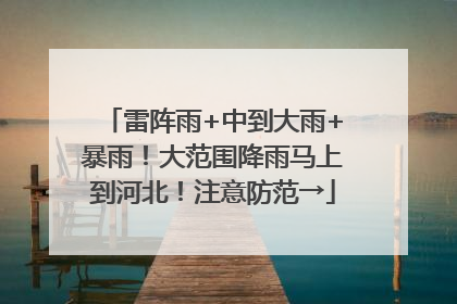 雷阵雨+中到大雨+暴雨！大范围降雨马上到河北！注意防范→