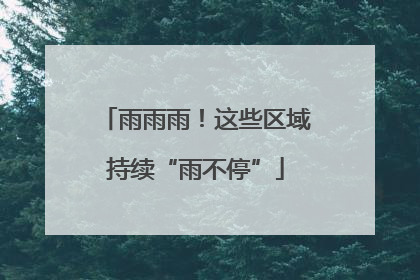 雨雨雨！这些区域持续“雨不停”