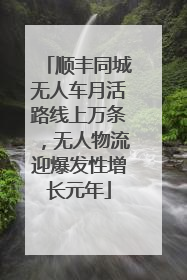 顺丰同城无人车月活路线上万条，无人物流迎爆发性增长元年