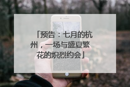 预告：七月的杭州，一场与盛夏繁花的炽烈约会