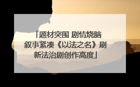 题材突围 剧情烧脑 叙事紧凑《以法之名》刷新法治剧创作高度
