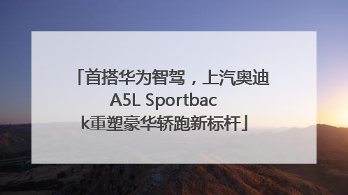 首搭华为智驾，上汽奥迪A5L Sportback重塑豪华轿跑新标杆