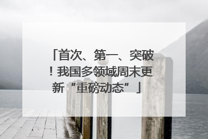 首次、第一、突破！我国多领域周末更新“重磅动态”