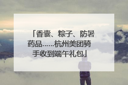 香囊、粽子、防暑药品……杭州美团骑手收到端午礼包
