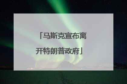 马斯克宣布离开特朗普政府