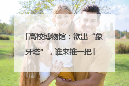 高校博物馆：欲出“象牙塔”，谁来推一把