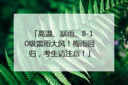 高温、暴雨、8-10级雷雨大风！梅雨回归，考生请注意！