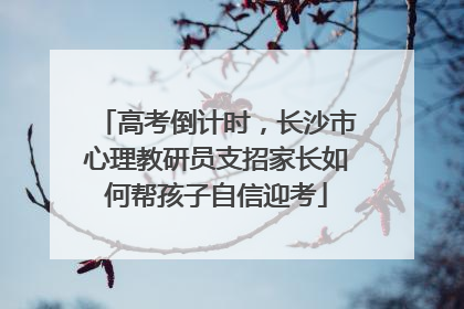 高考倒计时，长沙市心理教研员支招家长如何帮孩子自信迎考