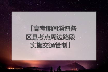 高考期间淄博各区县考点周边路段实施交通管制