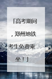 高考期间，郑州地铁考生免费乘坐！