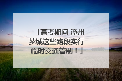 高考期间 漳州芗城这些路段实行临时交通管制！