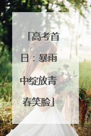 高考首日：暴雨中绽放青春笑脸