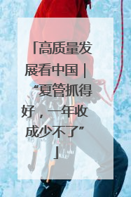 高质量发展看中国｜“夏管抓得好，一年收成少不了”