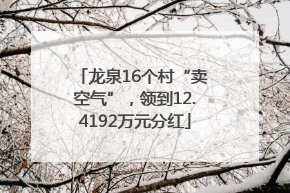 龙泉16个村“卖空气”，领到12.4192万元分红