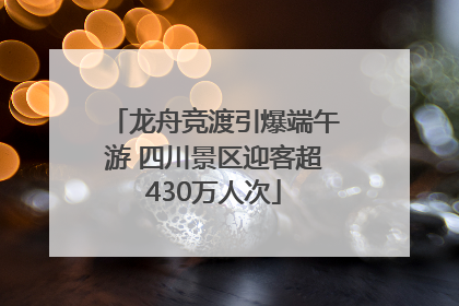 龙舟竞渡引爆端午游 四川景区迎客超430万人次