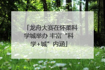 龙舟大赛在怀柔科学城举办 丰富“科学+城”内涵