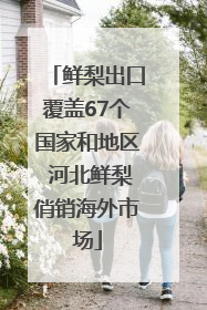 鲜梨出口覆盖67个国家和地区 河北鲜梨俏销海外市场